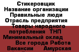 Стикеровщик › Название организации ­ Правильные люди › Отрасль предприятия ­ Товары народного потребления (ТНП) › Минимальный оклад ­ 30 000 - Все города Работа » Вакансии   . Амурская обл.,Благовещенск г.